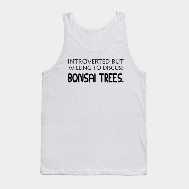 Bonsai Tree - Introverted but willing to discuss bonsai trees Tank Top by KC Happy Shop